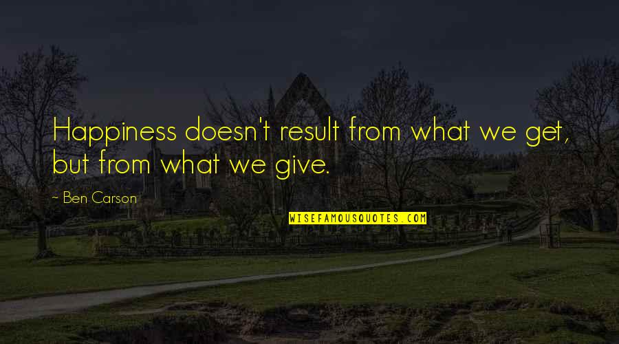 Giving Happiness Quotes By Ben Carson: Happiness doesn't result from what we get, but
