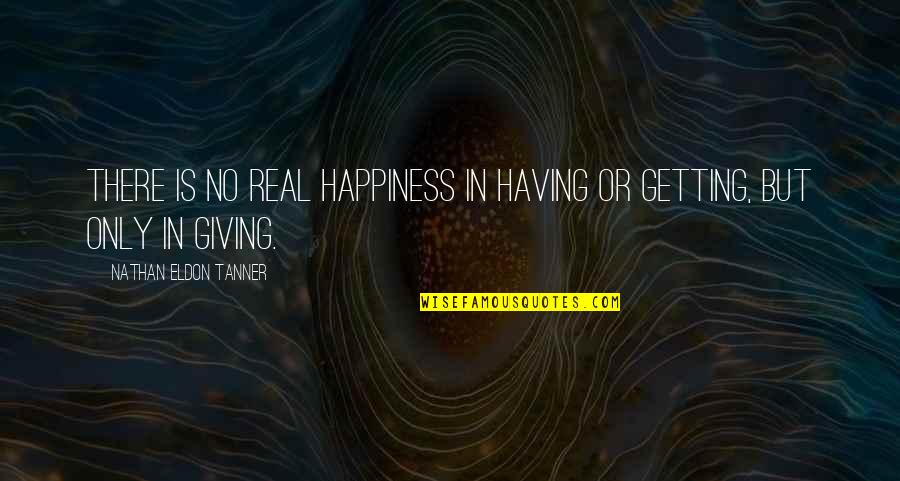 Giving Happiness Quotes By Nathan Eldon Tanner: There is no real happiness in having or