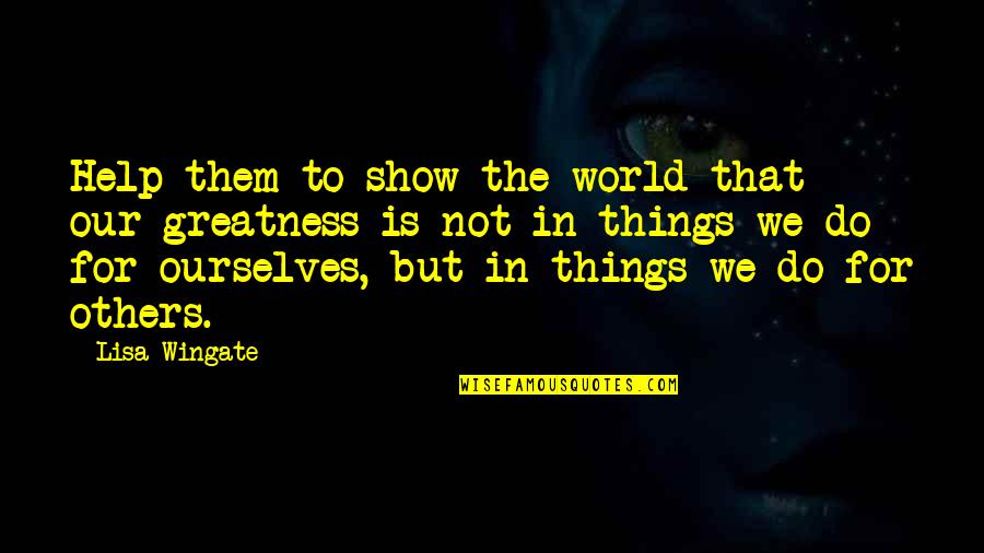 Giving Help To Others Quotes By Lisa Wingate: Help them to show the world that our