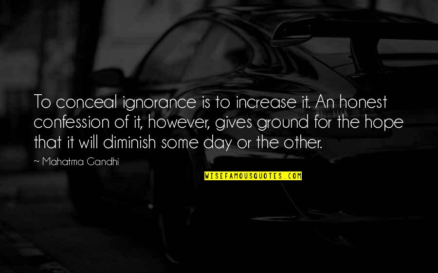 Giving Hope Quotes By Mahatma Gandhi: To conceal ignorance is to increase it. An Giving Hope Quotes By Mahatma Gandhi: To conceal ignorance is to increase it. An