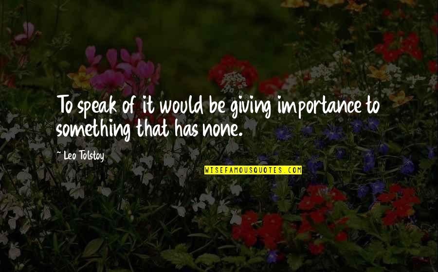 Giving Importance Quotes By Leo Tolstoy: To speak of it would be giving importance