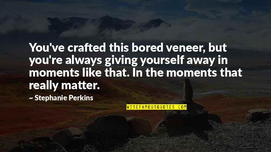 Giving Importance Quotes By Stephanie Perkins: You've crafted this bored veneer, but you're always