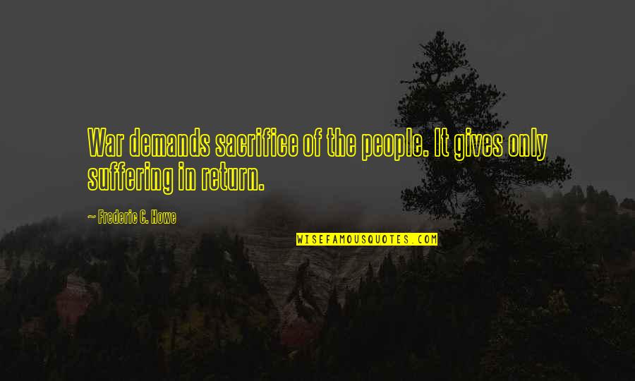Giving In Return Quotes By Frederic C. Howe: War demands sacrifice of the people. It gives