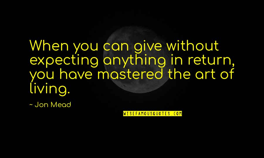 Giving In Return Quotes By Jon Mead: When you can give without expecting anything in