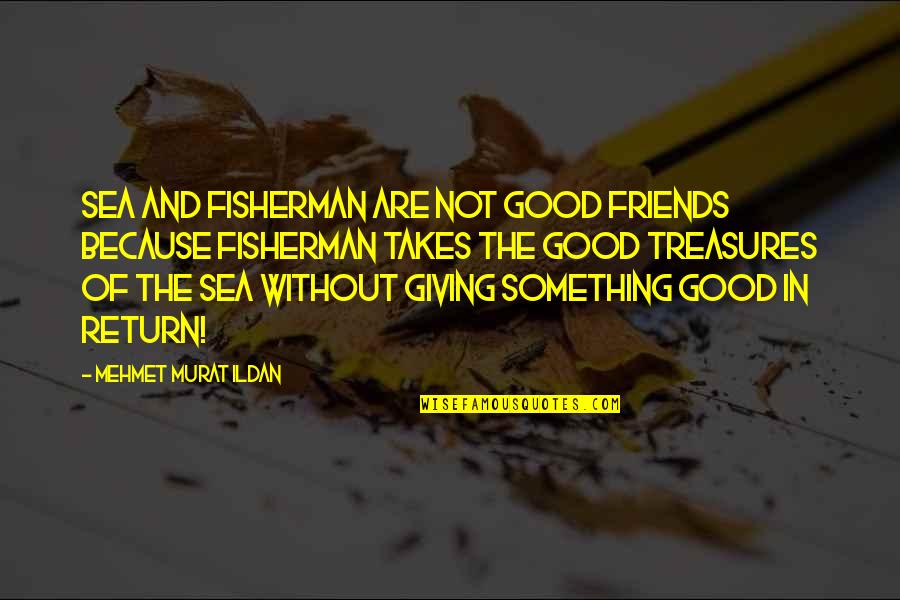 Giving In Return Quotes By Mehmet Murat Ildan: Sea and fisherman are not good friends because