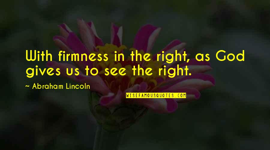 Giving In To God Quotes By Abraham Lincoln: With firmness in the right, as God gives