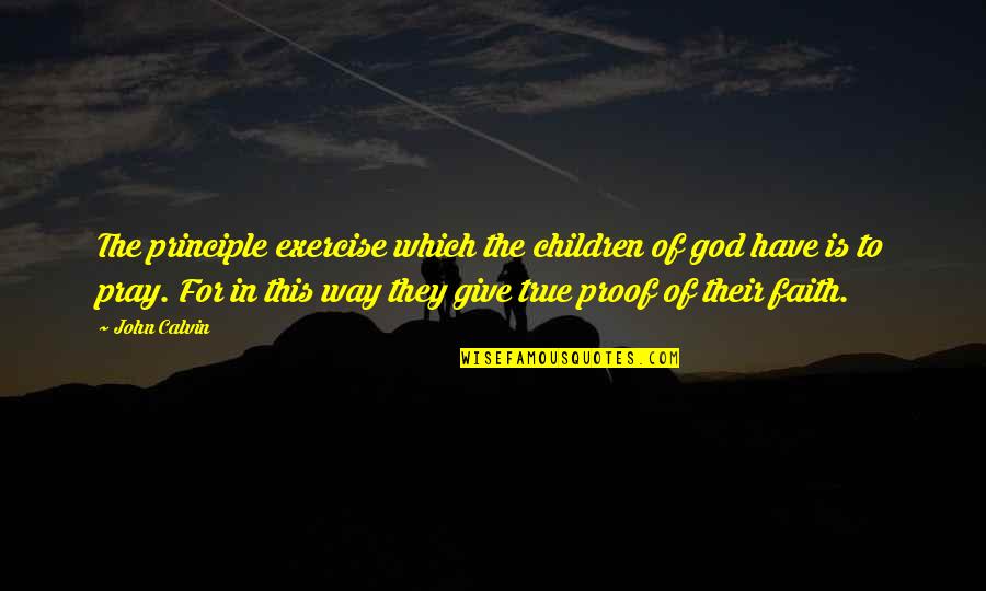 Giving In To God Quotes By John Calvin: The principle exercise which the children of god