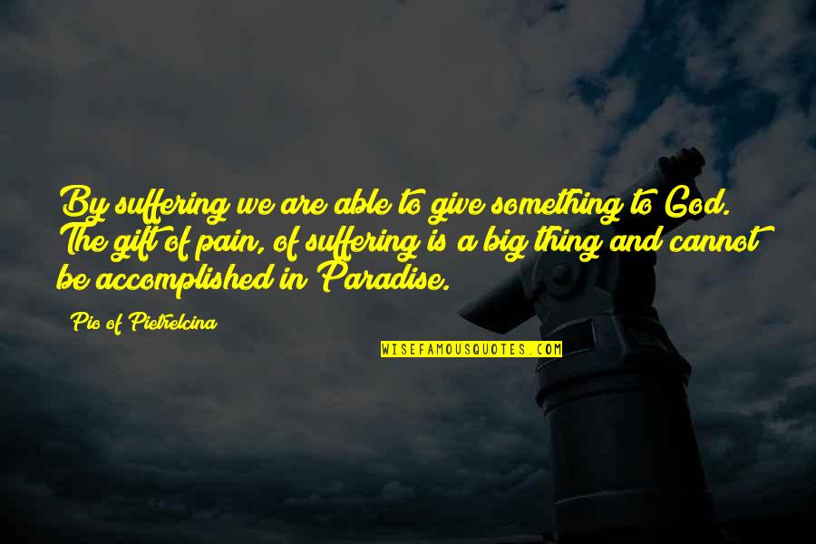 Giving In To God Quotes By Pio Of Pietrelcina: By suffering we are able to give something