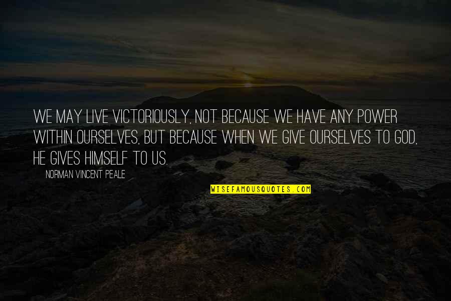 Giving Inspirational Quotes By Norman Vincent Peale: We may live victoriously, not because we have