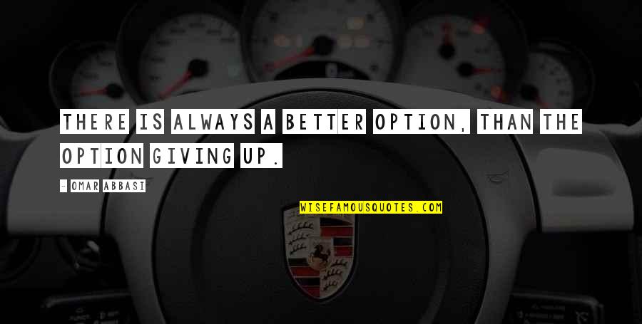 Giving Inspirational Quotes By Omar Abbasi: There is always a better option, than the