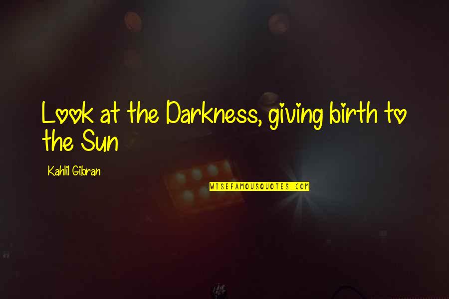 Giving Into Darkness Quotes By Kahlil Gibran: Look at the Darkness, giving birth to the