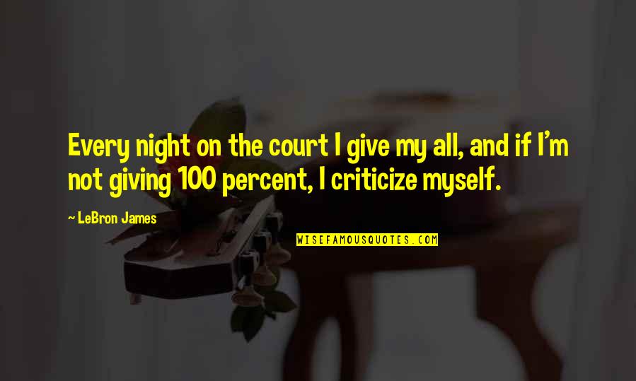 Giving It 100 Percent Quotes By LeBron James: Every night on the court I give my Giving It 100 Percent Quotes By LeBron James: Every night on the court I give my