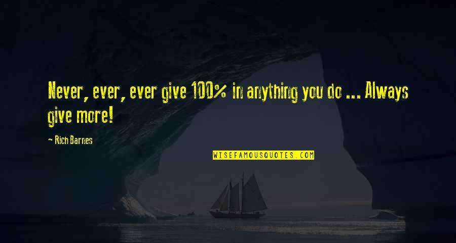 Giving It 100 Quotes By Rich Barnes: Never, ever, ever give 100% in anything you