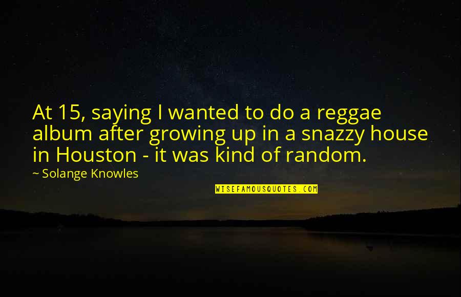 Giving It All And Getting Nothing In Return Quotes By Solange Knowles: At 15, saying I wanted to do a Giving It All And Getting Nothing In Return Quotes By Solange Knowles: At 15, saying I wanted to do a