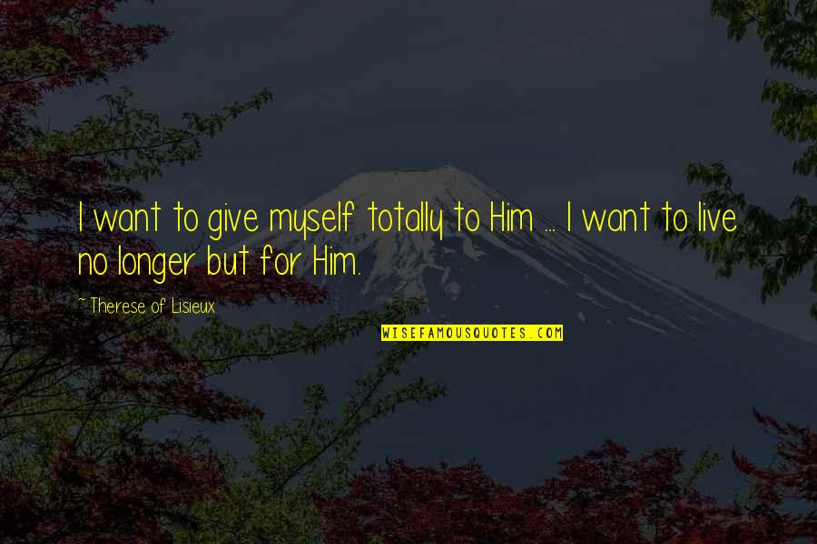 Giving It All Up To God Quotes By Therese Of Lisieux: I want to give myself totally to Him