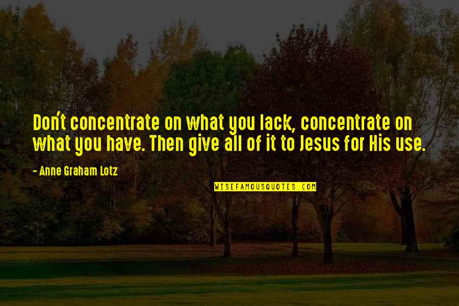 Giving It All You Have Quotes By Anne Graham Lotz: Don't concentrate on what you lack, concentrate on