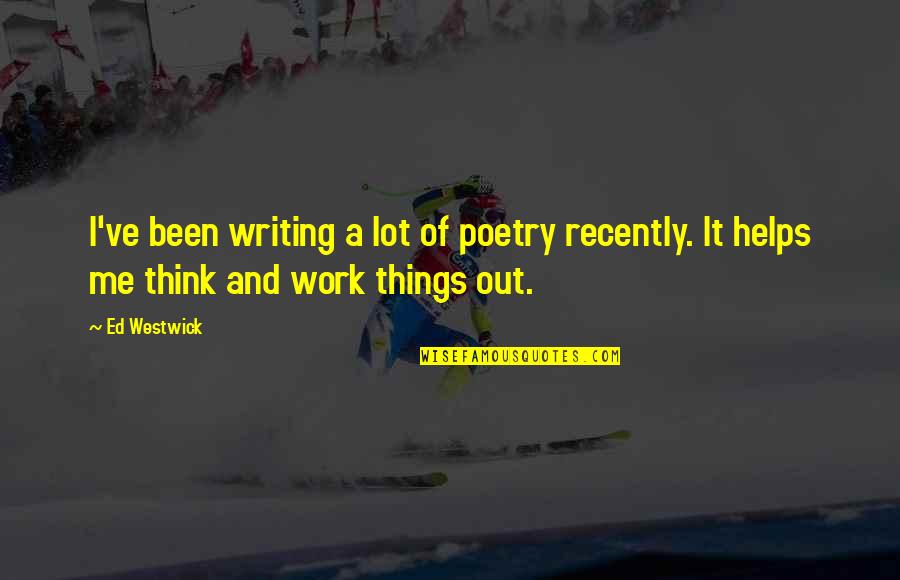 Giving It Another Try Quotes By Ed Westwick: I've been writing a lot of poetry recently.