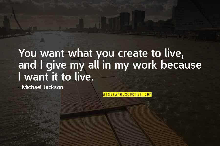 Giving It My All Quotes By Michael Jackson: You want what you create to live, and