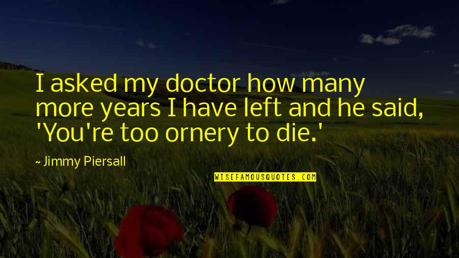 Giving It Your All And Getting Nothing In Return Quotes By Jimmy Piersall: I asked my doctor how many more years Giving It Your All And Getting Nothing In Return Quotes By Jimmy Piersall: I asked my doctor how many more years