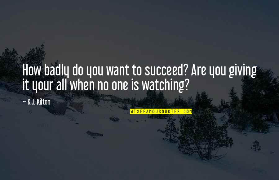 Giving It Your All Quotes By K.J. Kilton: How badly do you want to succeed? Are