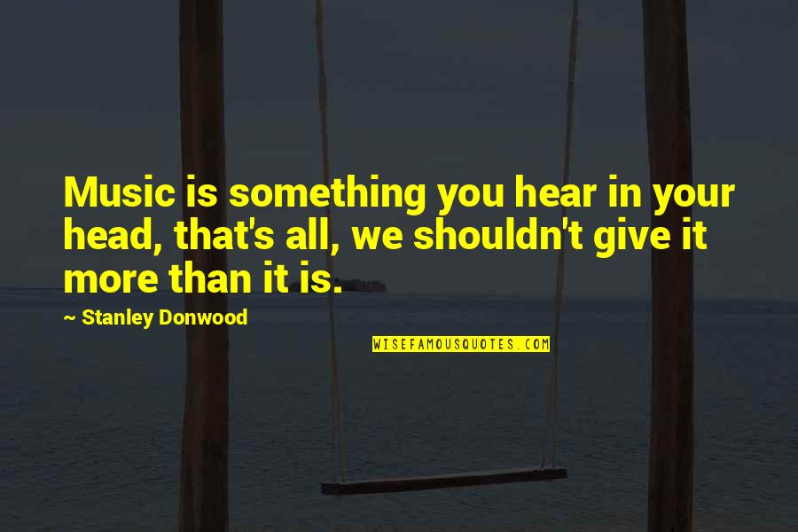 Giving It Your All Quotes By Stanley Donwood: Music is something you hear in your head,