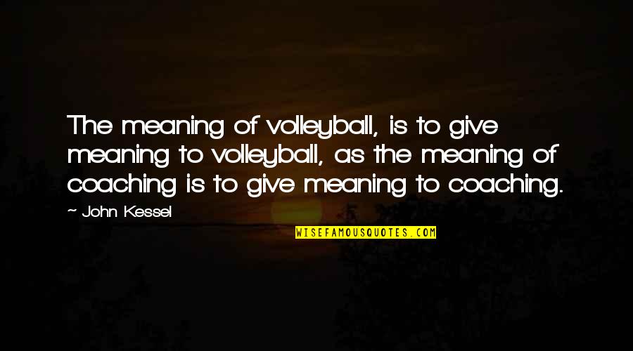 Giving It Your All Sports Quotes By John Kessel: The meaning of volleyball, is to give meaning