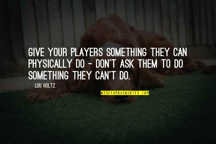 Giving It Your All Sports Quotes By Lou Holtz: Give your players something they can physically do