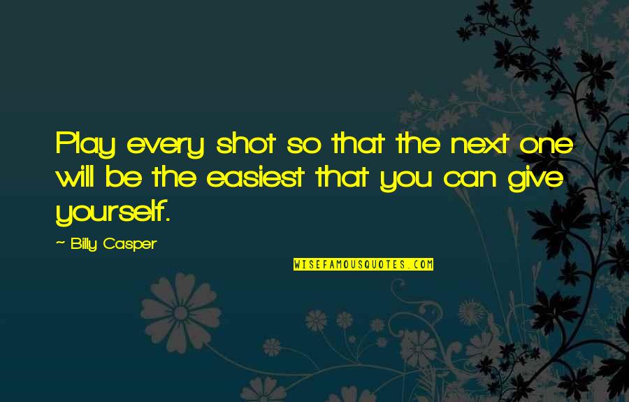 Giving It Your Best Shot Quotes By Billy Casper: Play every shot so that the next one