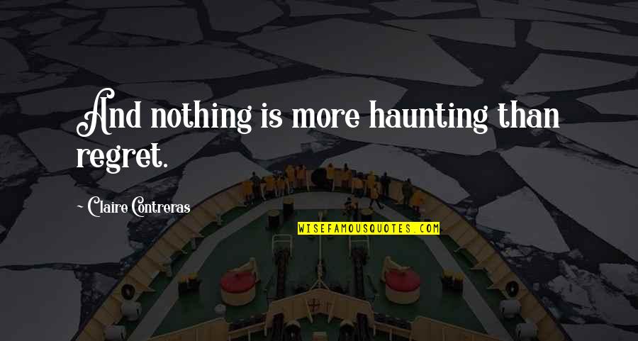 Giving It Your Best Shot Quotes By Claire Contreras: And nothing is more haunting than regret.