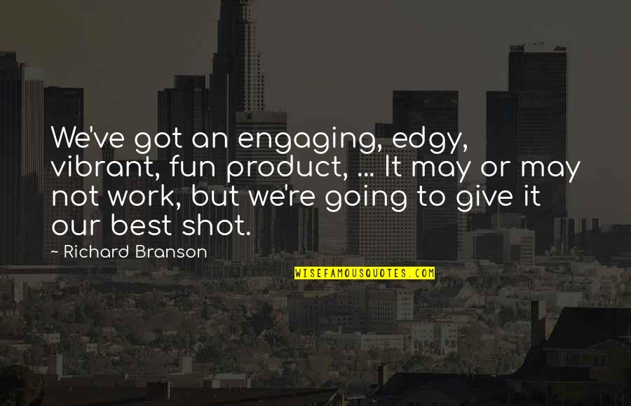 Giving It Your Best Shot Quotes By Richard Branson: We've got an engaging, edgy, vibrant, fun product,