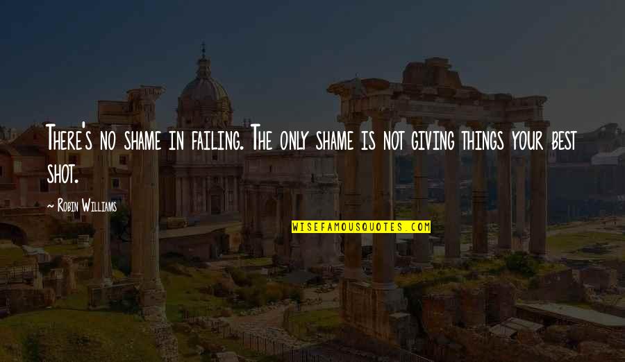 Giving It Your Best Shot Quotes By Robin Williams: There's no shame in failing. The only shame