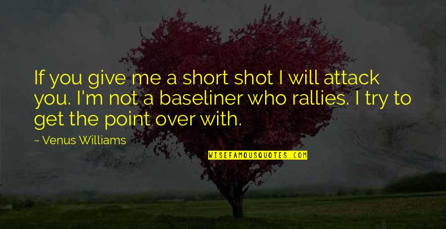 Giving It Your Best Shot Quotes By Venus Williams: If you give me a short shot I