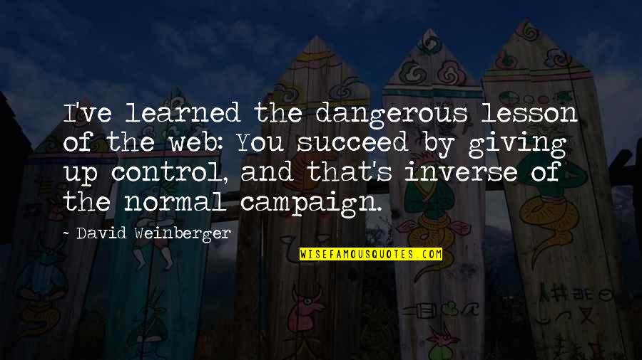 Giving Lesson Quotes By David Weinberger: I've learned the dangerous lesson of the web: