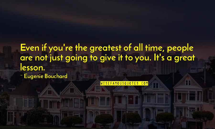 Giving Lesson Quotes By Eugenie Bouchard: Even if you're the greatest of all time,