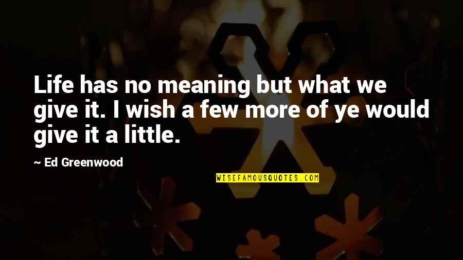 Giving Life Meaning Quotes By Ed Greenwood: Life has no meaning but what we give Giving Life Meaning Quotes By Ed Greenwood: Life has no meaning but what we give