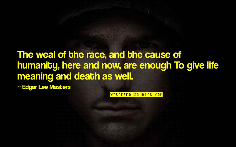 Giving Life Meaning Quotes By Edgar Lee Masters: The weal of the race, and the cause Giving Life Meaning Quotes By Edgar Lee Masters: The weal of the race, and the cause