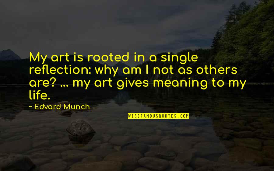 Giving Life Meaning Quotes By Edvard Munch: My art is rooted in a single reflection: Giving Life Meaning Quotes By Edvard Munch: My art is rooted in a single reflection: