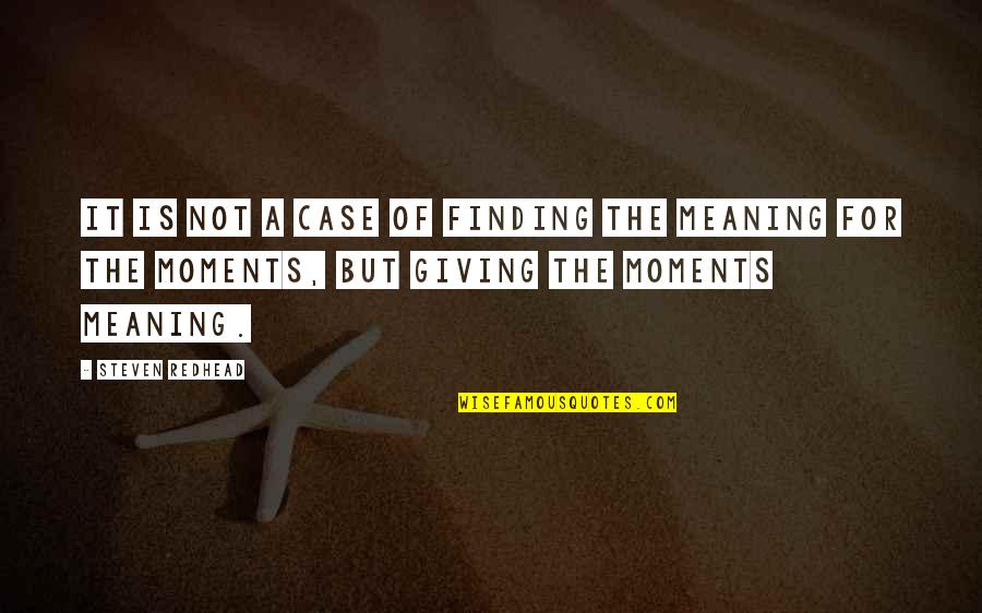 Giving Life Meaning Quotes By Steven Redhead: It is not a case of finding the Giving Life Meaning Quotes By Steven Redhead: It is not a case of finding the