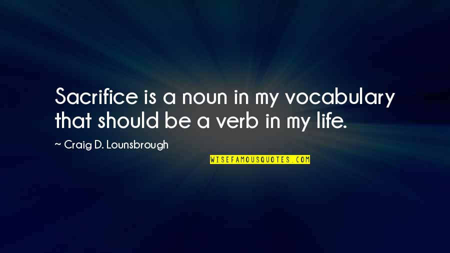 Giving Life Your All Quotes By Craig D. Lounsbrough: Sacrifice is a noun in my vocabulary that Giving Life Your All Quotes By Craig D. Lounsbrough: Sacrifice is a noun in my vocabulary that