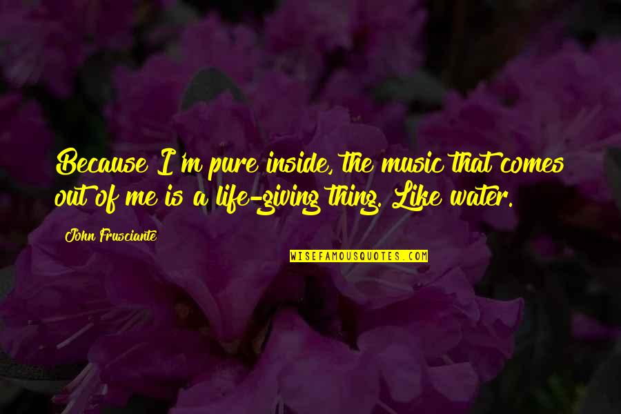 Giving Life Your All Quotes By John Frusciante: Because I'm pure inside, the music that comes Giving Life Your All Quotes By John Frusciante: Because I'm pure inside, the music that comes