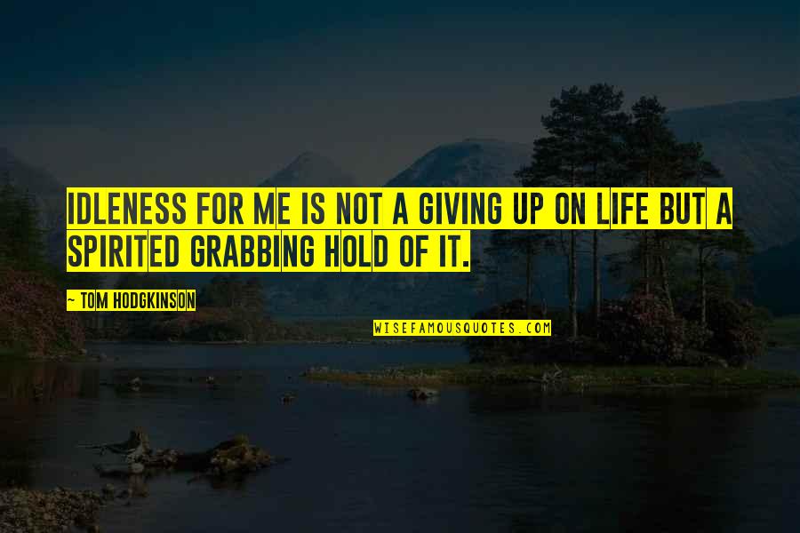 Giving Life Your Best Quotes By Tom Hodgkinson: Idleness for me is not a giving up