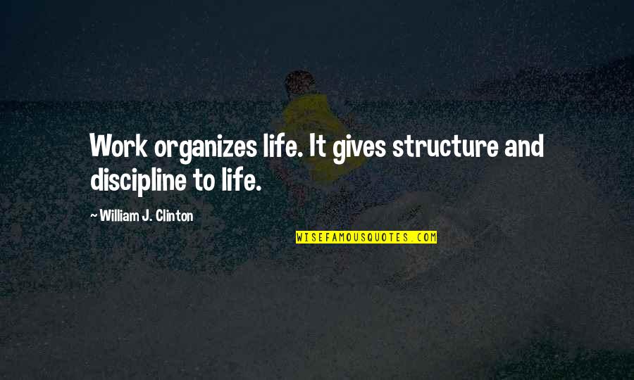 Giving Life Your Best Quotes By William J. Clinton: Work organizes life. It gives structure and discipline