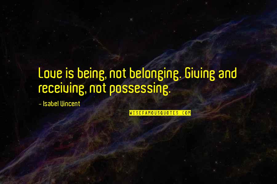 Giving Love And Not Receiving Quotes By Isabel Vincent: Love is being, not belonging. Giving and receiving,