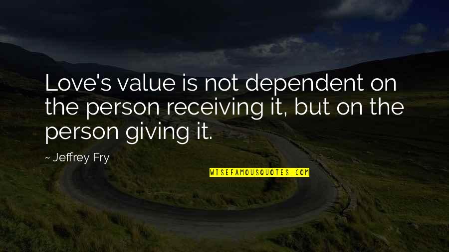 Giving Love And Not Receiving Quotes By Jeffrey Fry: Love's value is not dependent on the person