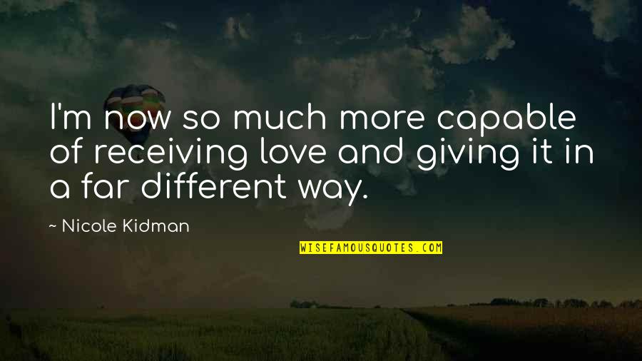 Giving Love And Not Receiving Quotes By Nicole Kidman: I'm now so much more capable of receiving