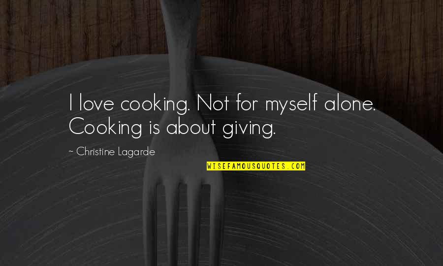 Giving Love Quotes By Christine Lagarde: I love cooking. Not for myself alone. Cooking