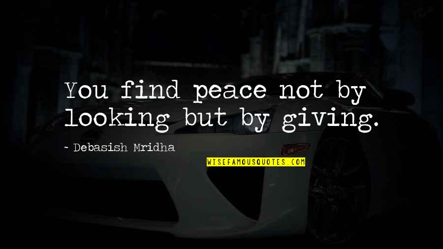 Giving Love Quotes By Debasish Mridha: You find peace not by looking but by