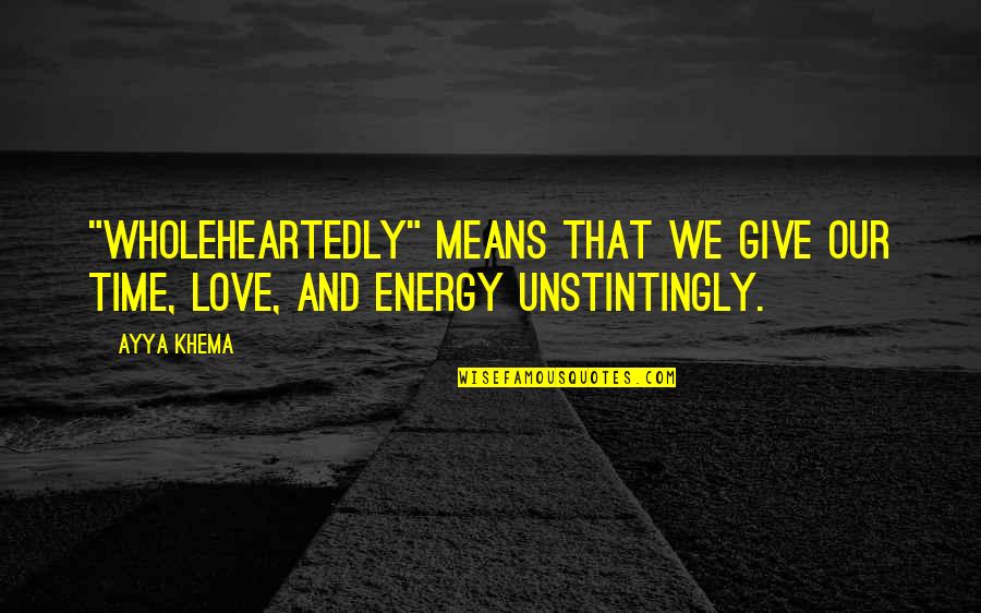 Giving Love Time Quotes By Ayya Khema: "Wholeheartedly" means that we give our time, love,