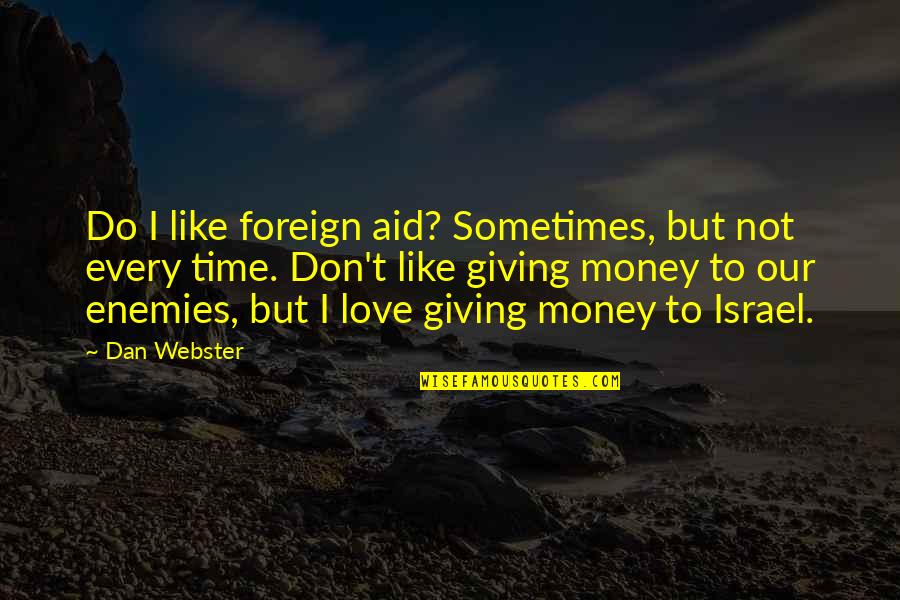 Giving Love Time Quotes By Dan Webster: Do I like foreign aid? Sometimes, but not
