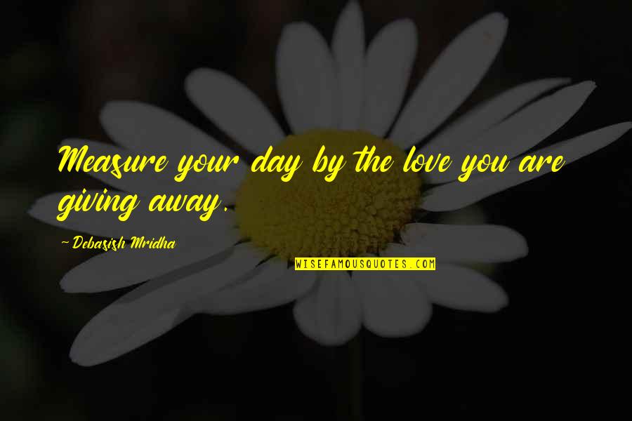 Giving Love Time Quotes By Debasish Mridha: Measure your day by the love you are